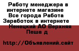 Работу менеджера в интернете магазине. - Все города Работа » Заработок в интернете   . Ненецкий АО,Верхняя Пеша д.